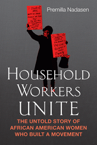 Premilla Nadasen’s “Household Workers Unite” Draws Positive Reviews in Feminist, Trade, Mainstream Press